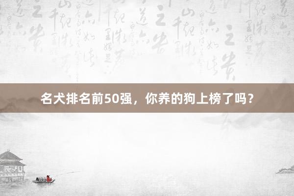 名犬排名前50强，你养的狗上榜了吗？