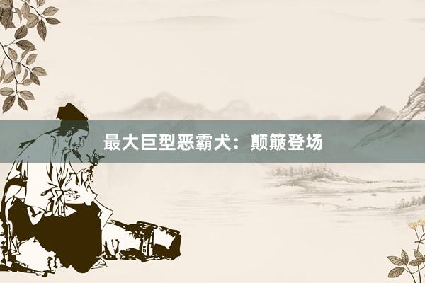 最大巨型恶霸犬：颠簸登场