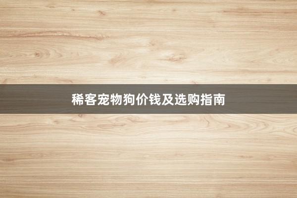 稀客宠物狗价钱及选购指南