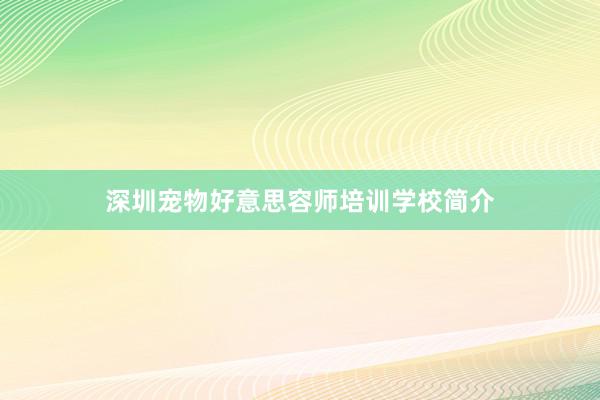 深圳宠物好意思容师培训学校简介
