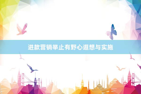 进款营销举止有野心遐想与实施